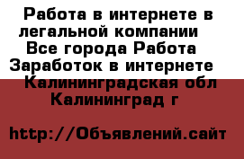 Работа в интернете в легальной компании. - Все города Работа » Заработок в интернете   . Калининградская обл.,Калининград г.